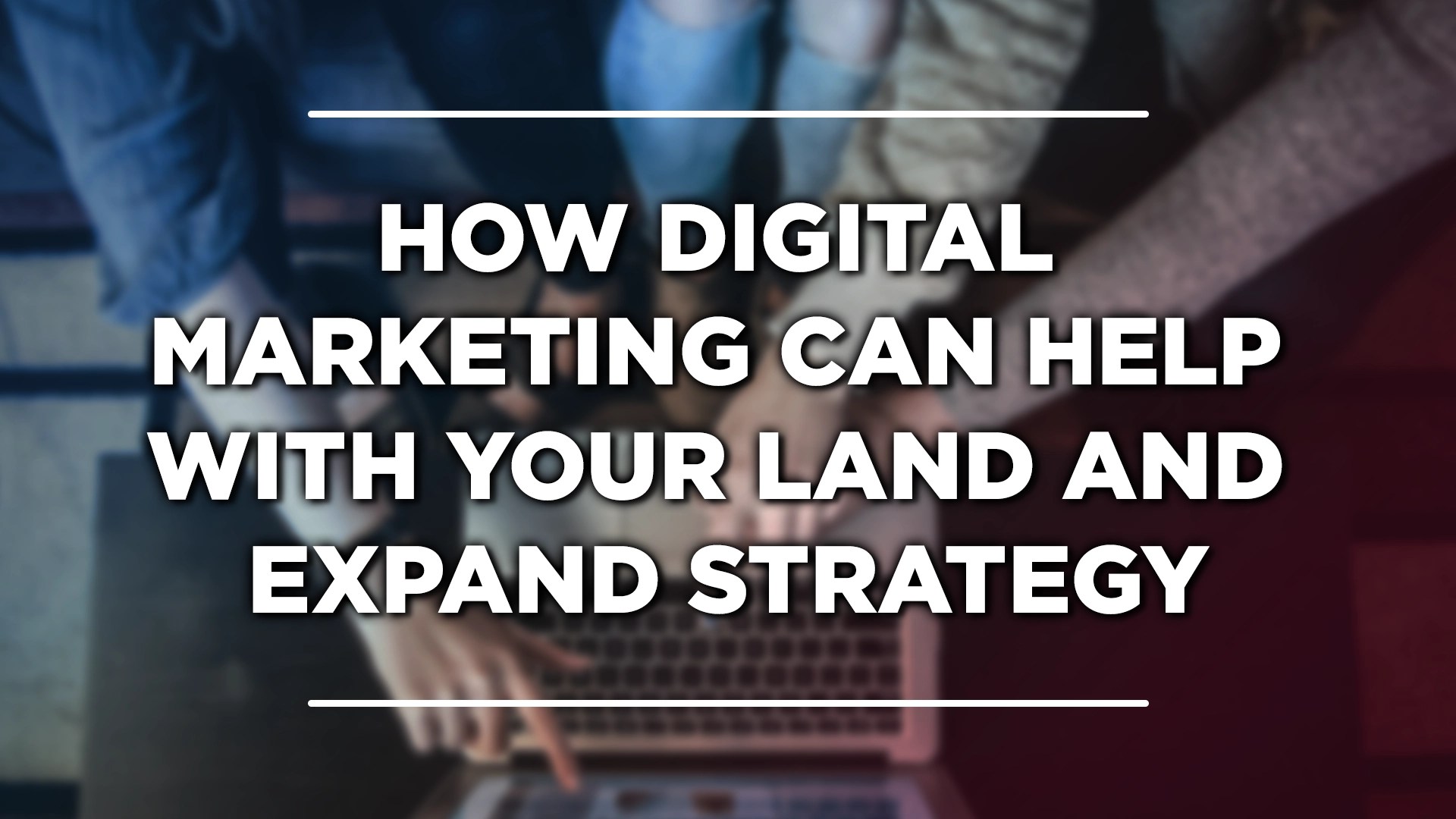 How Digital Marketing Can Help With Your Land And Expand&nbsp;Strategy