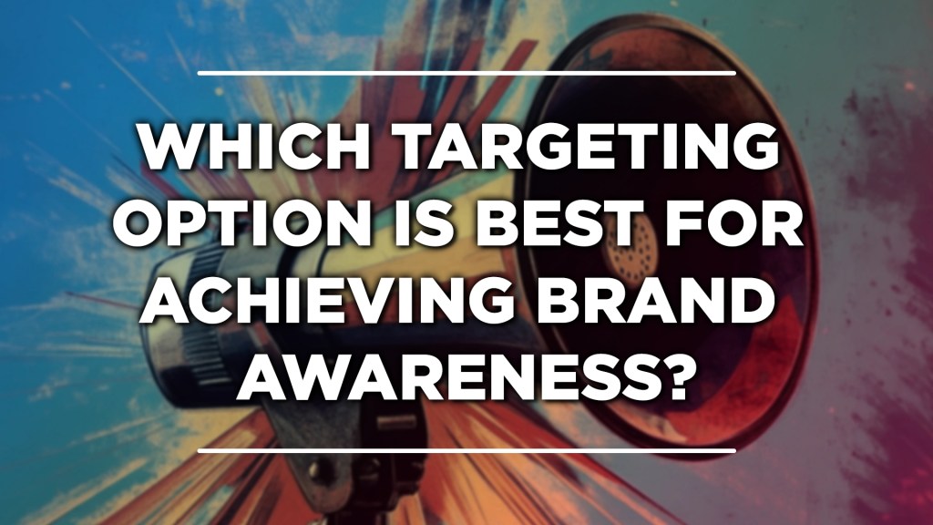 which targeting option is best for achieving brand awareness