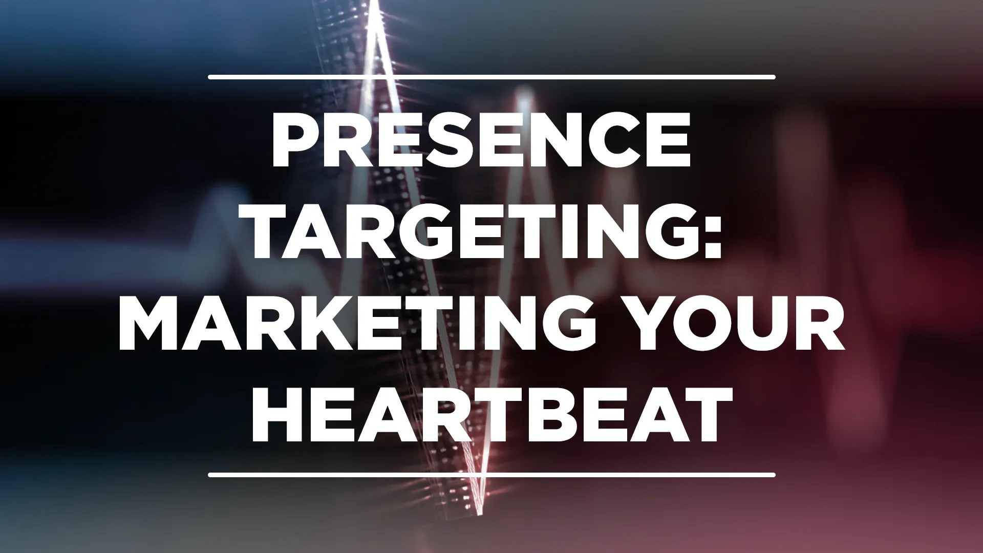Presence Targeting: Marketing Your&nbsp;Heartbeat