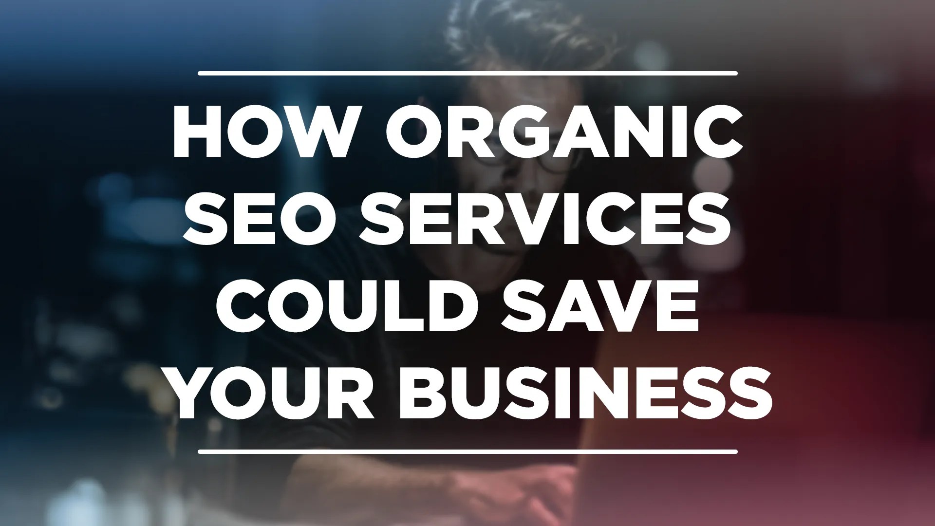 How Organic SEO Services Could Save Your&nbsp;Business