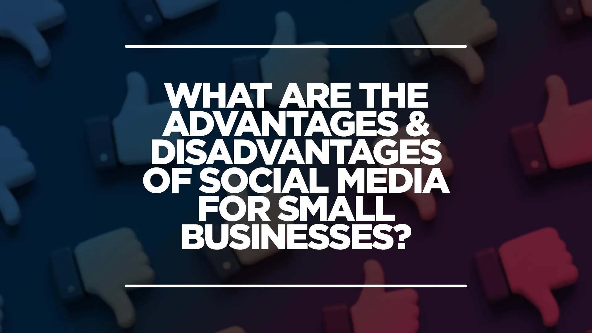 Image showing 'what are the advantages and disadvantages of social media for small businesses' with a thumbs up and thumbs down in the background.