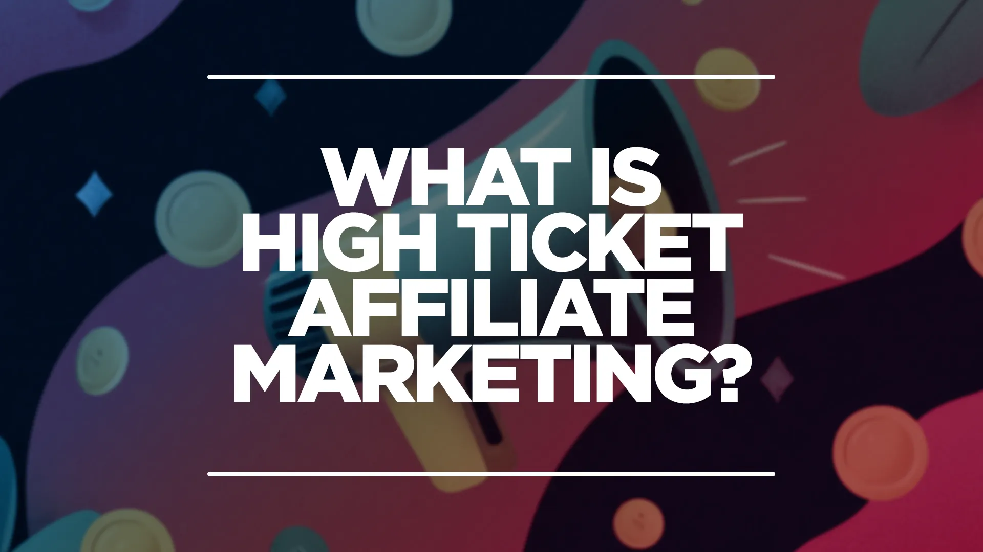 Image showing 'what is high ticket affiliate marketing' with a megaphone in the background.